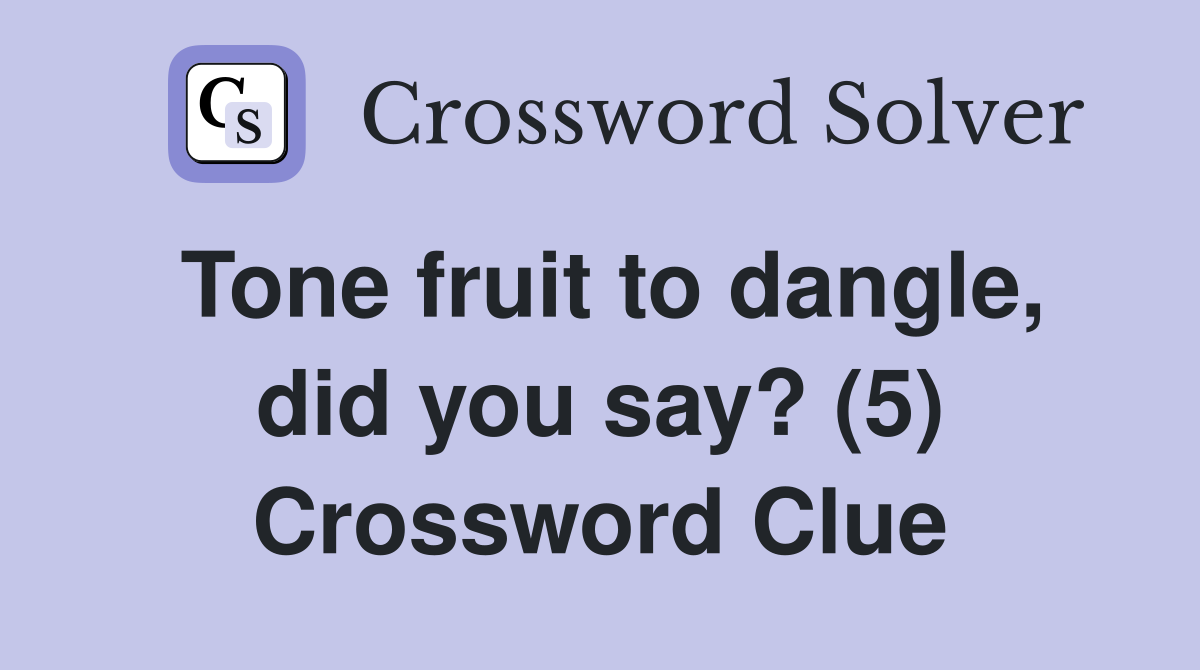 Tone fruit to dangle, did you say? (5) Crossword Clue Answers